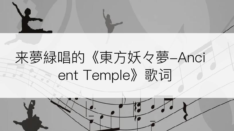 来夢緑唱的《東方妖々夢-Ancient Temple》歌词