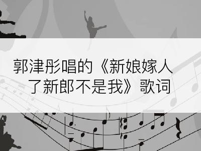 郭津彤唱的《新娘嫁人了新郎不是我》歌词