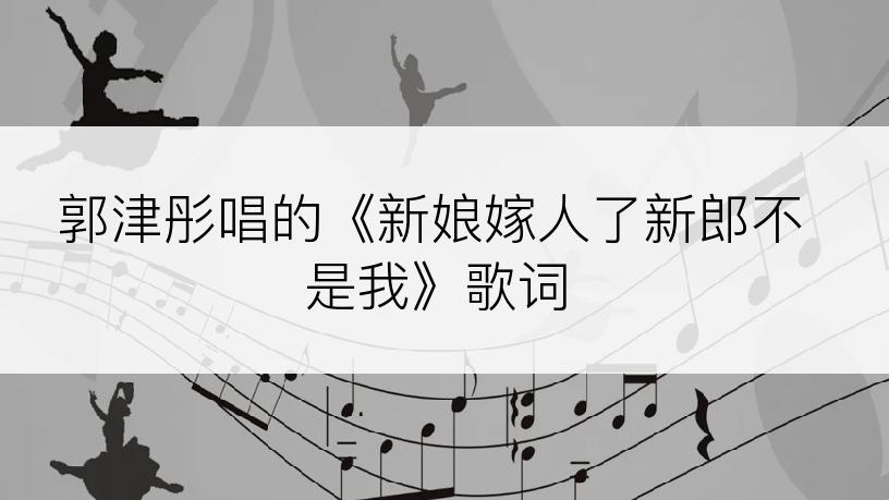 郭津彤唱的《新娘嫁人了新郎不是我》歌词