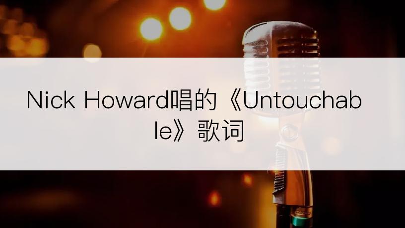 Nick Howard唱的《Untouchable》歌词