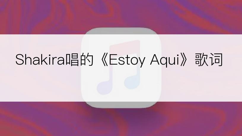 Shakira唱的《Estoy Aqui》歌词