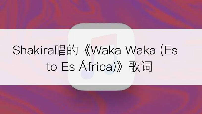 Shakira唱的《Waka Waka (Esto Es África)》歌词