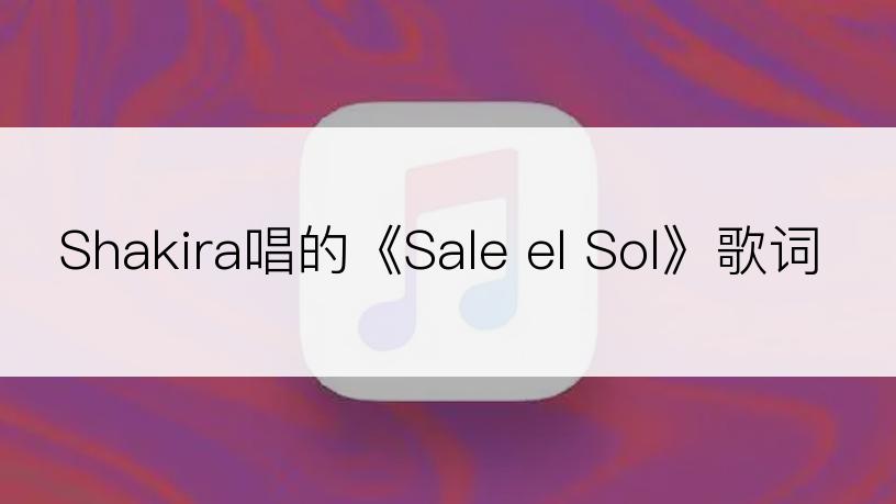 Shakira唱的《Sale el Sol》歌词