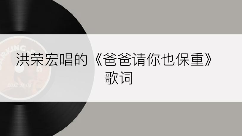 洪荣宏唱的《爸爸请你也保重》歌词