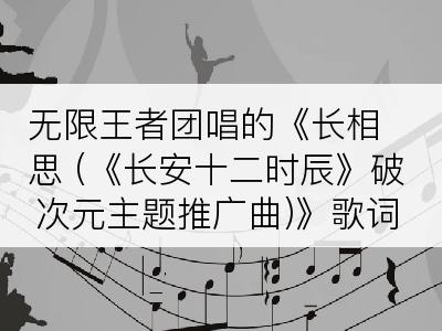 无限王者团唱的《长相思 (《长安十二时辰》破次元主题推广曲)》歌词