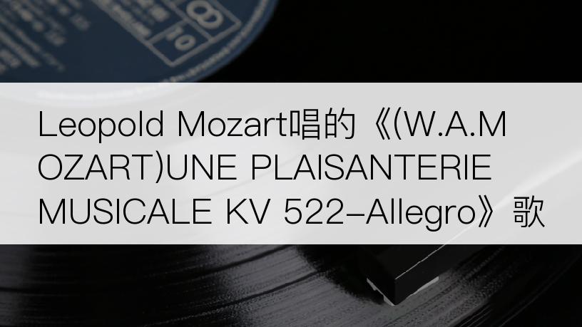 Leopold Mozart唱的《(W.A.MOZART)UNE PLAISANTERIE MUSICALE KV 522-Allegro》歌词