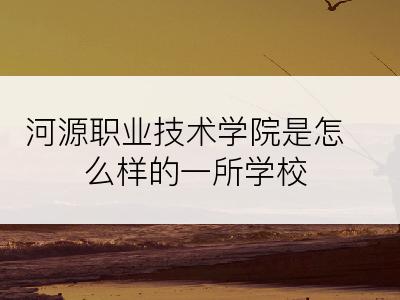 河源职业技术学院是怎么样的一所学校