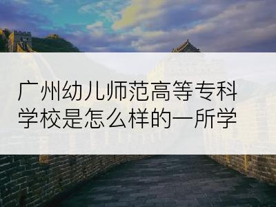 广州幼儿师范高等专科学校是怎么样的一所学校