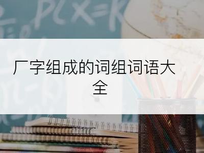 厂字组成的词组词语大全