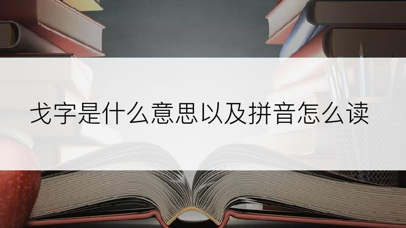 戈字是什么意思以及拼音怎么读