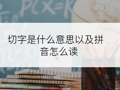 切字是什么意思以及拼音怎么读