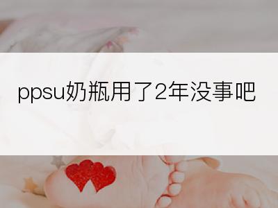 ppsu奶瓶用了2年没事吧