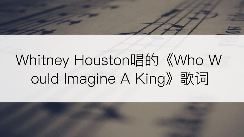 Whitney Houston唱的《Who Would Imagine A King》歌词