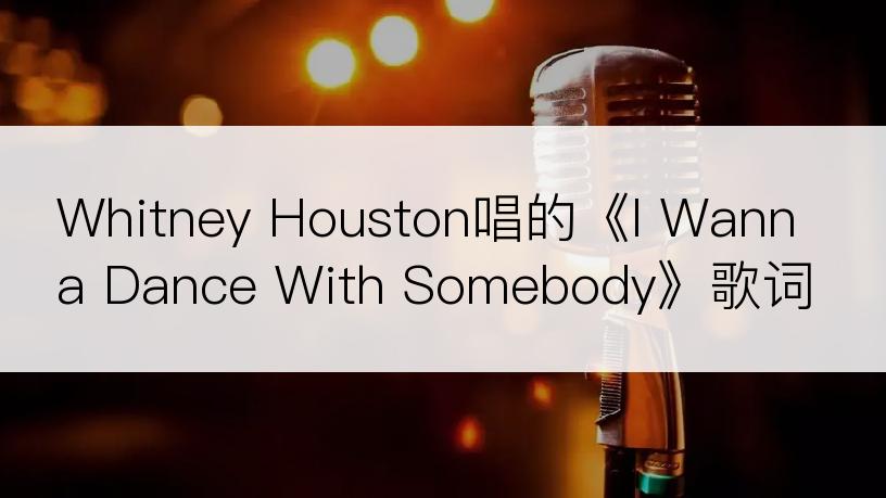 Whitney Houston唱的《I Wanna Dance With Somebody》歌词