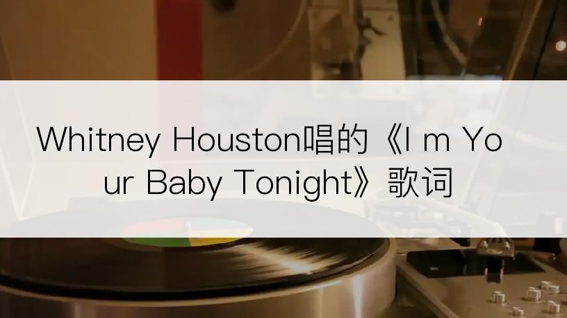 Whitney Houston唱的《I m Your Baby Tonight》歌词