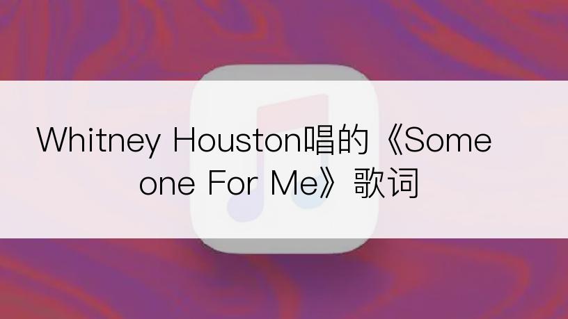 Whitney Houston唱的《Someone For Me》歌词