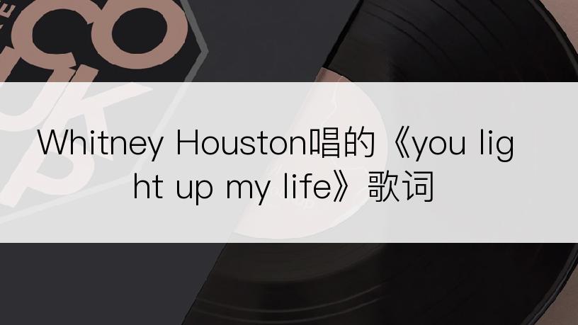 Whitney Houston唱的《you light up my life》歌词