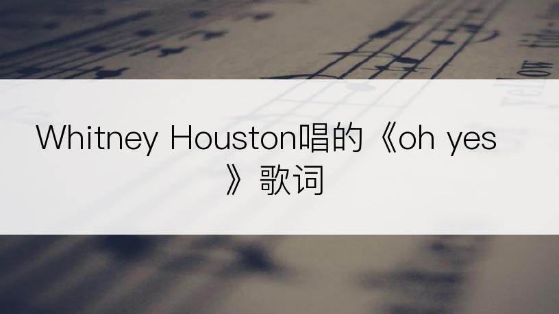 Whitney Houston唱的《oh yes》歌词