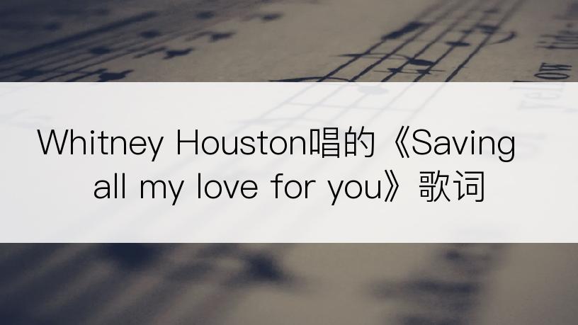 Whitney Houston唱的《Saving all my love for you》歌词