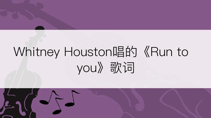 Whitney Houston唱的《Run to you》歌词