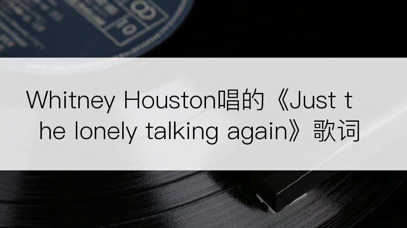 Whitney Houston唱的《Just the lonely talking again》歌词