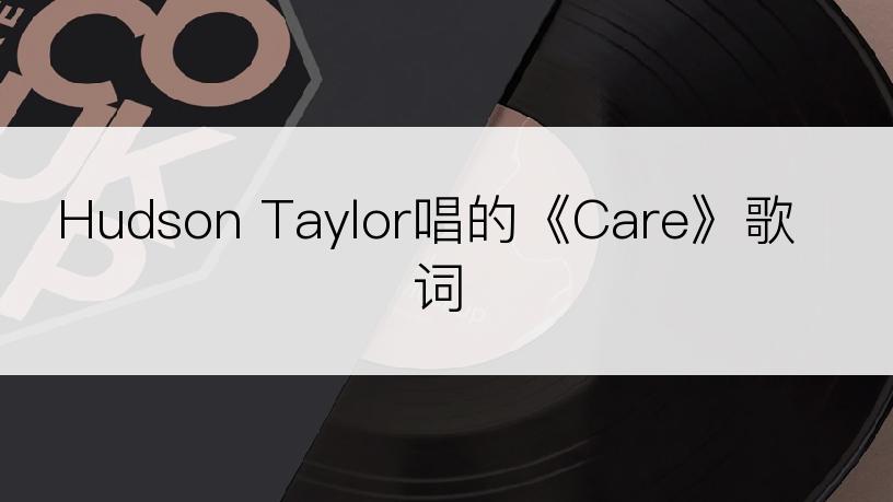 Hudson Taylor唱的《Care》歌词