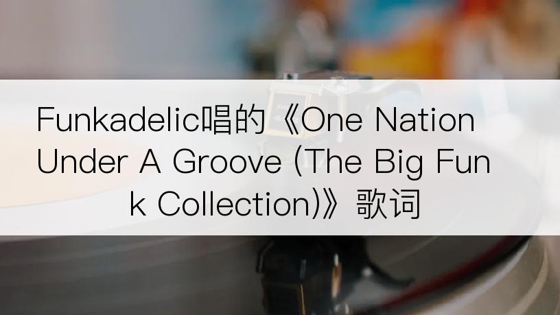 Funkadelic唱的《One Nation Under A Groove (The Big Funk Collection)》歌词