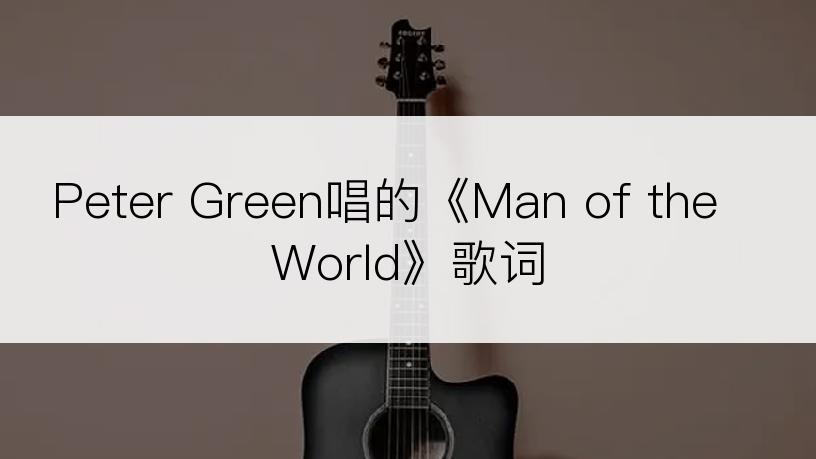 Peter Green唱的《Man of the World》歌词