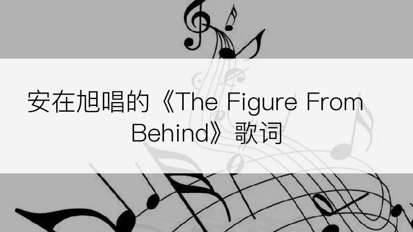 安在旭唱的《The Figure From Behind》歌词