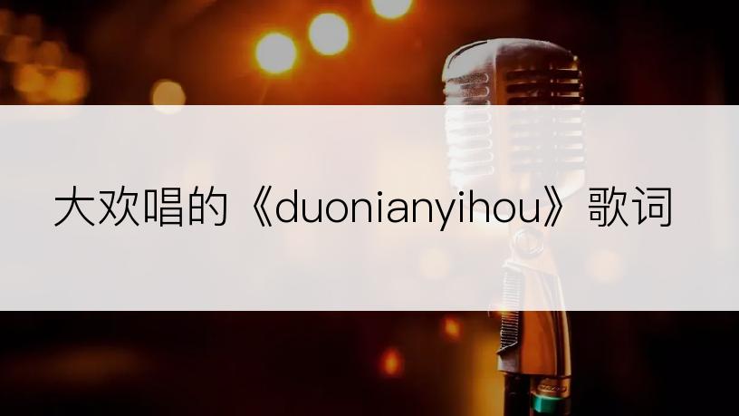 大欢唱的《duonianyihou》歌词