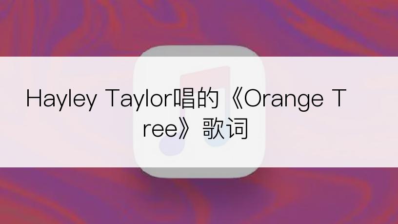 Hayley Taylor唱的《Orange Tree》歌词