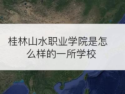 桂林山水职业学院是怎么样的一所学校