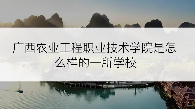 广西农业工程职业技术学院是怎么样的一所学校