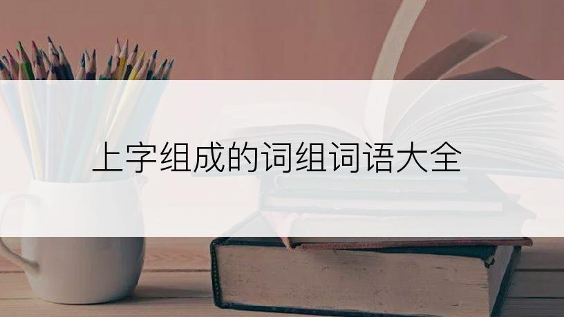 上字组成的词组词语大全