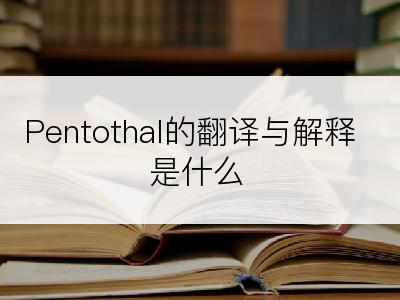 Pentothal的翻译与解释是什么