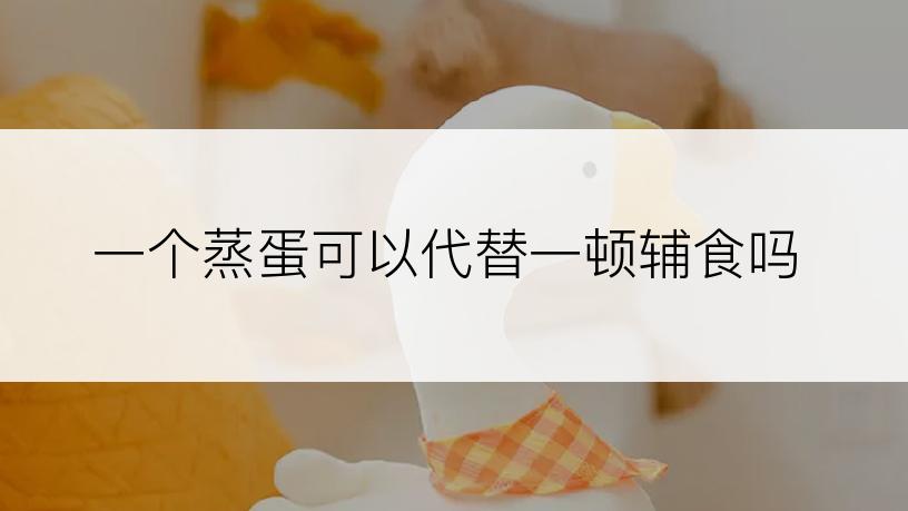 一个蒸蛋可以代替一顿辅食吗