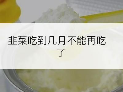 韭菜吃到几月不能再吃了