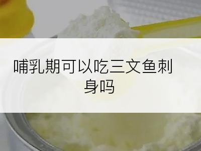 哺乳期可以吃三文鱼刺身吗