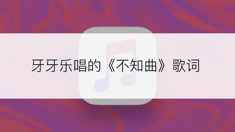 牙牙乐唱的《不知曲》歌词