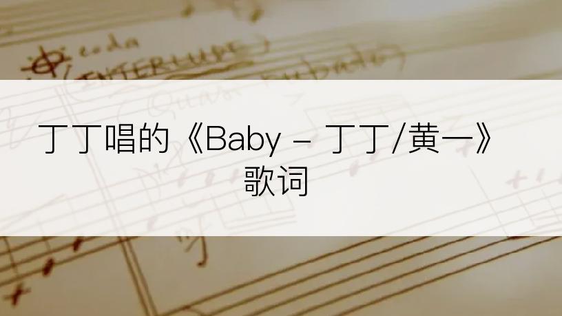 丁丁唱的《Baby - 丁丁/黄一》歌词