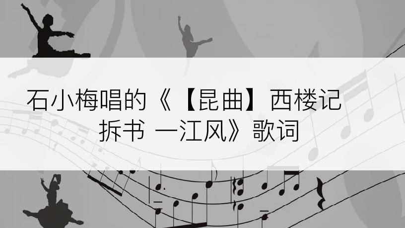 石小梅唱的《【昆曲】西楼记 拆书 一江风》歌词