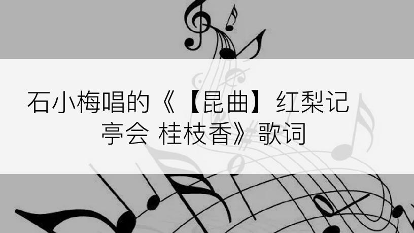 石小梅唱的《【昆曲】红梨记 亭会 桂枝香》歌词