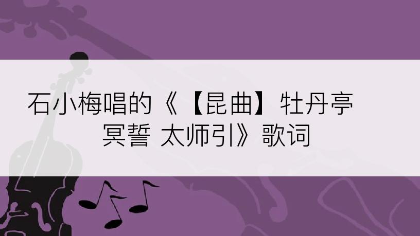 石小梅唱的《【昆曲】牡丹亭 冥誓 太师引》歌词