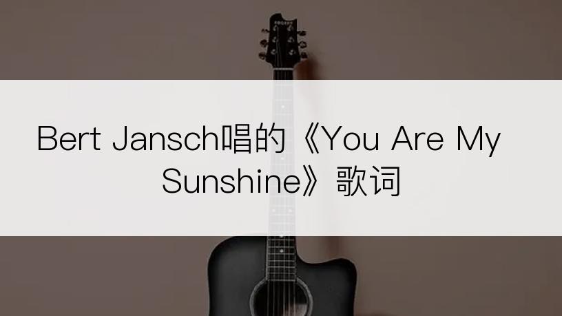 Bert Jansch唱的《You Are My Sunshine》歌词