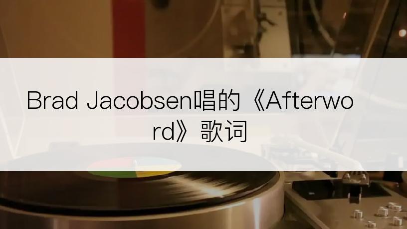 Brad Jacobsen唱的《Afterword》歌词