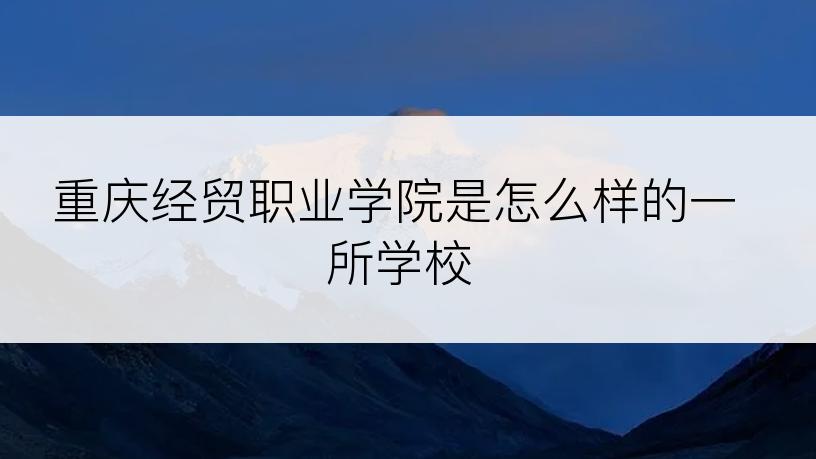 重庆经贸职业学院是怎么样的一所学校