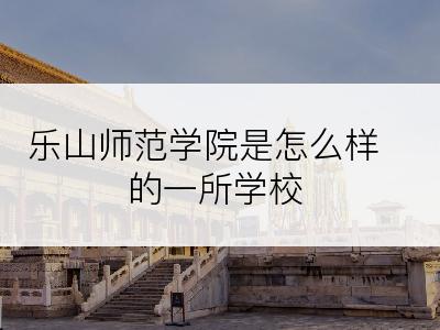 乐山师范学院是怎么样的一所学校