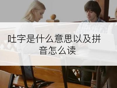 吐字是什么意思以及拼音怎么读