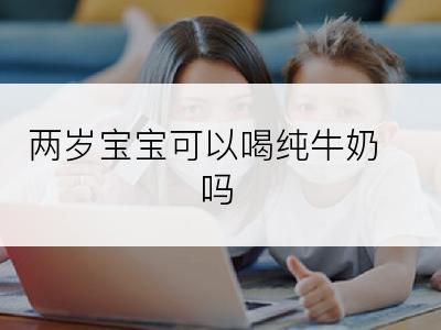 两岁宝宝可以喝纯牛奶吗