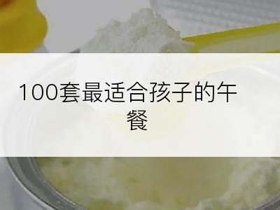 100套最适合孩子的午餐